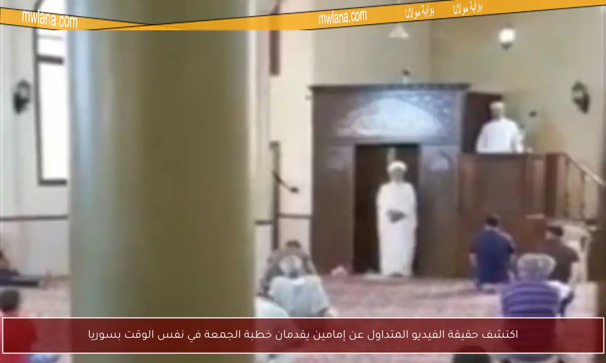 اكتشف حقيقة الفيديو المتداول عن إمامين يقدمان خطبة الجمعة في نفس الوقت بسوريا