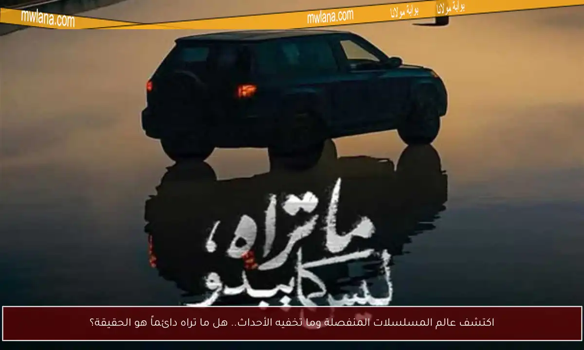 اكتشف عالم المسلسلات المنفصلة وما تخفيه الأحداث.. هل ما تراه دائماً هو الحقيقة؟