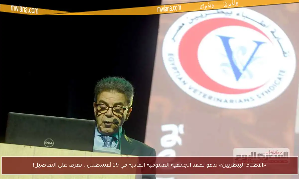 «الأطباء البيطريين» تدعو لعقد الجمعية العمومية العادية في 29 أغسطس.. تعرف على التفاصيل!