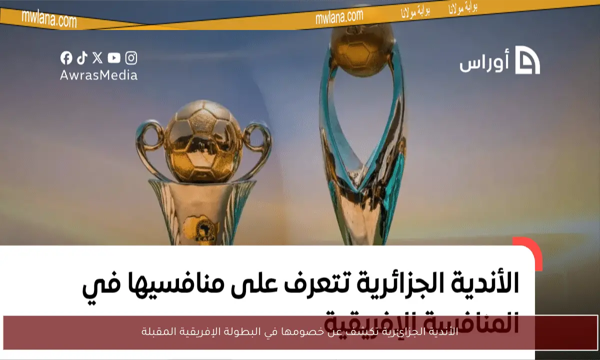 الأندية الجزائرية تكشف عن خصومها في البطولة الإفريقية المقبلة