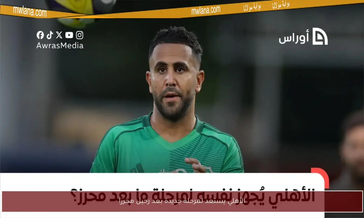 الأهلي يستعد لمرحلة جديدة بعد رحيل محرز!