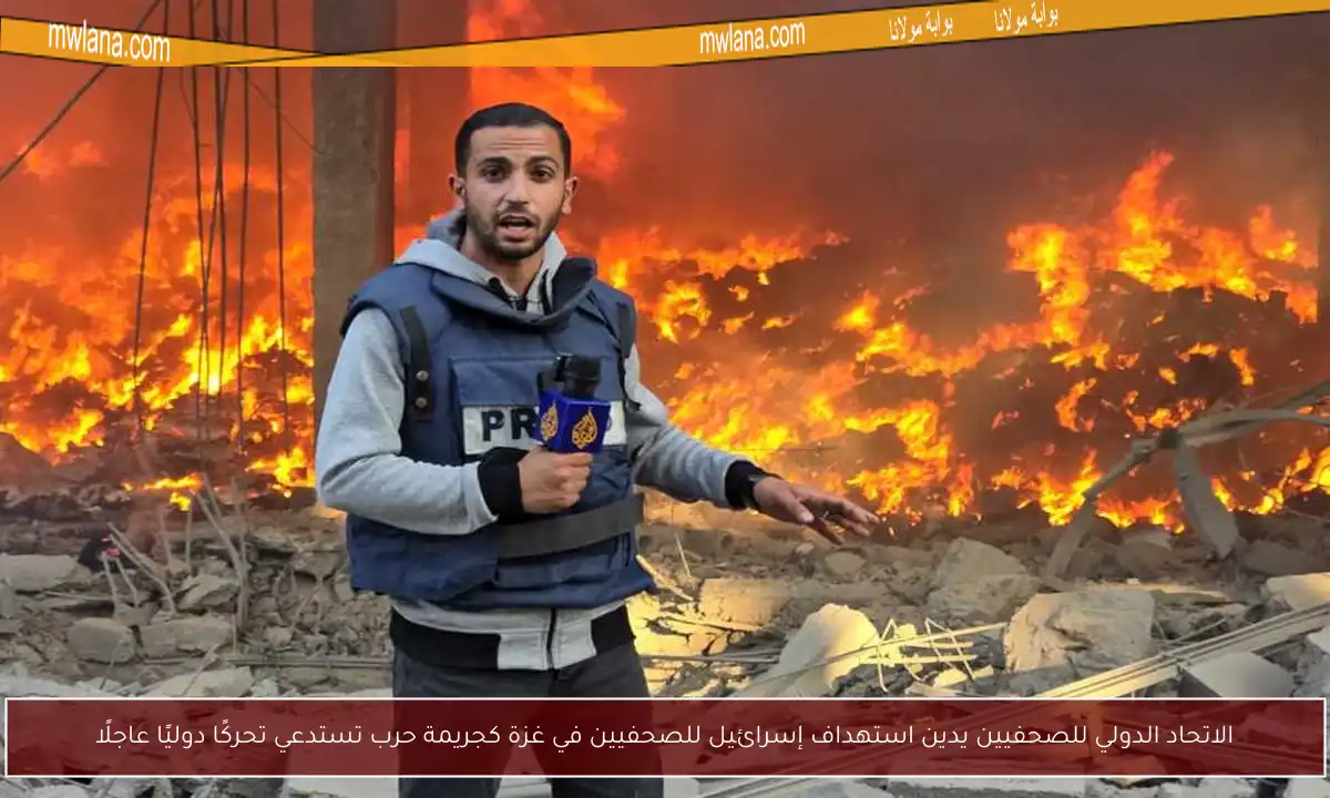 الاتحاد الدولي للصحفيين يدين استهداف إسرائيل للصحفيين في غزة كجريمة حرب تستدعي تحركًا دوليًا عاجلًا
