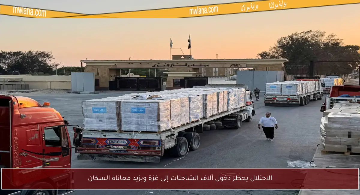 الاحتلال يحظر دخول آلاف الشاحنات إلى غزة ويزيد معاناة السكان