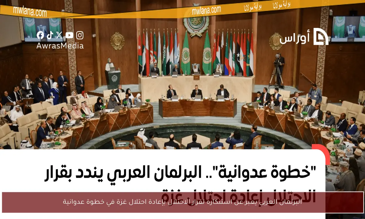 البرلمان العربي يعبر عن استنكاره لقرار الاحتلال بإعادة احتلال غزة في خطوة عدوانية