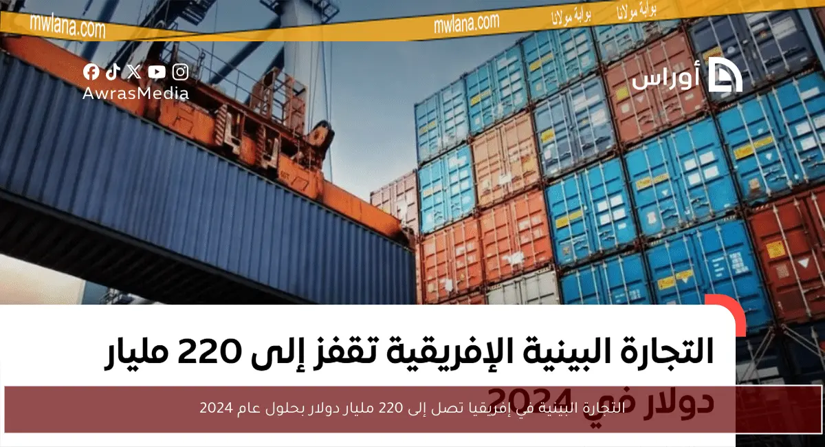 التجارة البينية في إفريقيا تصل إلى 220 مليار دولار بحلول عام 2024