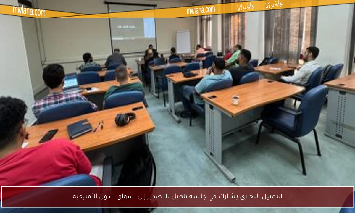التمثيل التجاري يشارك في جلسة تأهيل للتصدير إلى أسواق الدول الأفريقية