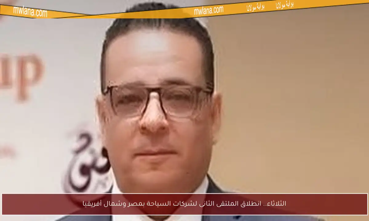 الثلاثاء.. انطلاق الملتقى الثانى لشركات السياحة بمصر وشمال أفريقيا
