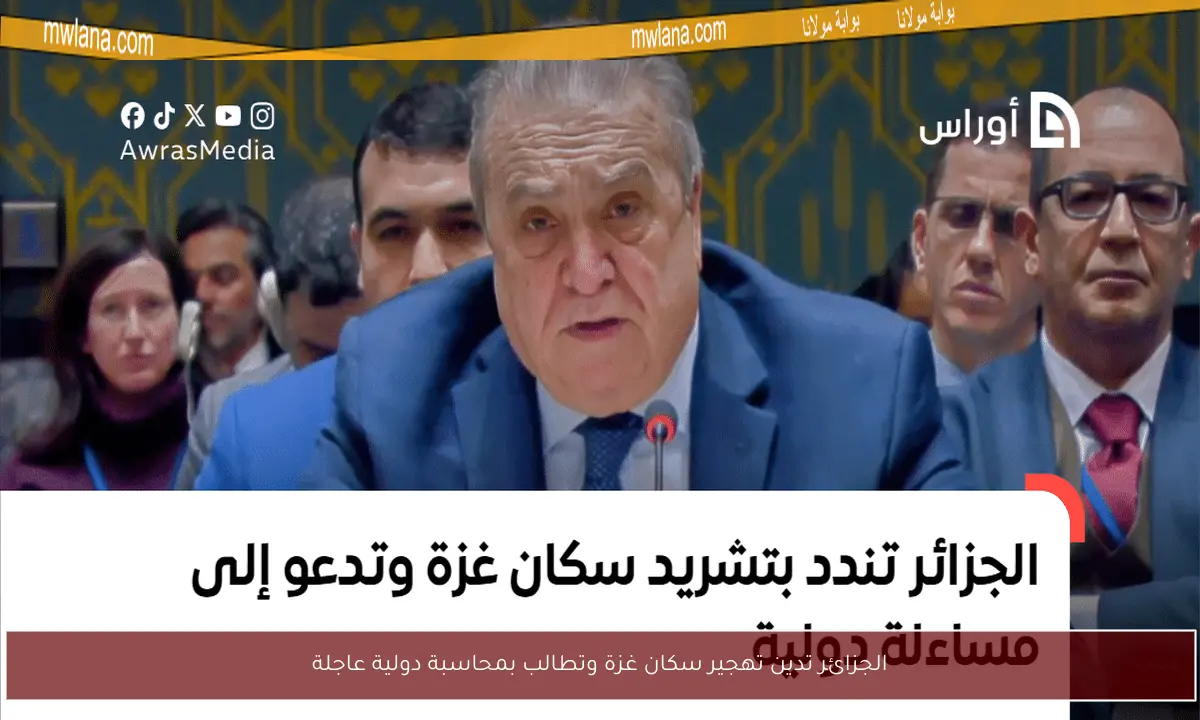 الجزائر تدين تهجير سكان غزة وتطالب بمحاسبة دولية عاجلة