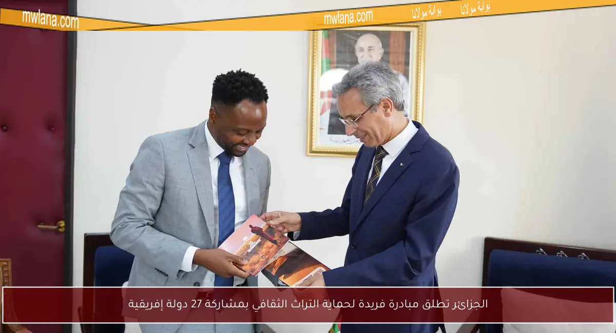الجزائر تطلق مبادرة فريدة لحماية التراث الثقافي بمشاركة 27 دولة إفريقية
