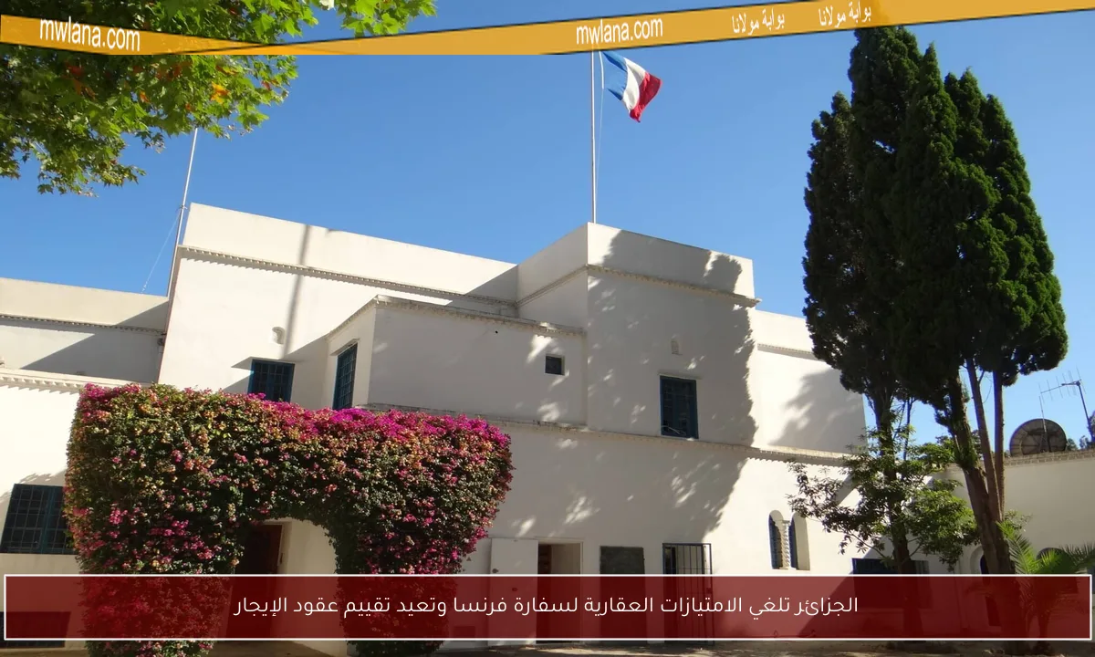 الجزائر تلغي الامتيازات العقارية لسفارة فرنسا وتعيد تقييم عقود الإيجار