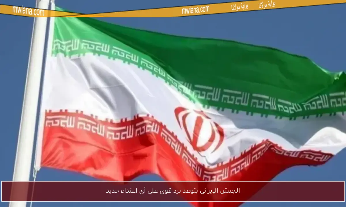 الجيش الإيراني يتوعد برد قوي على أي اعتداء جديد