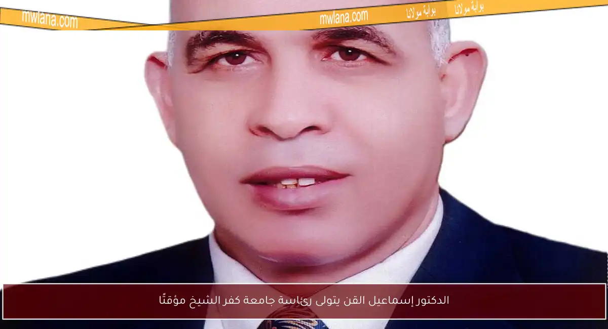 الدكتور إسماعيل القن يتولى رئاسة جامعة كفر الشيخ مؤقتًا