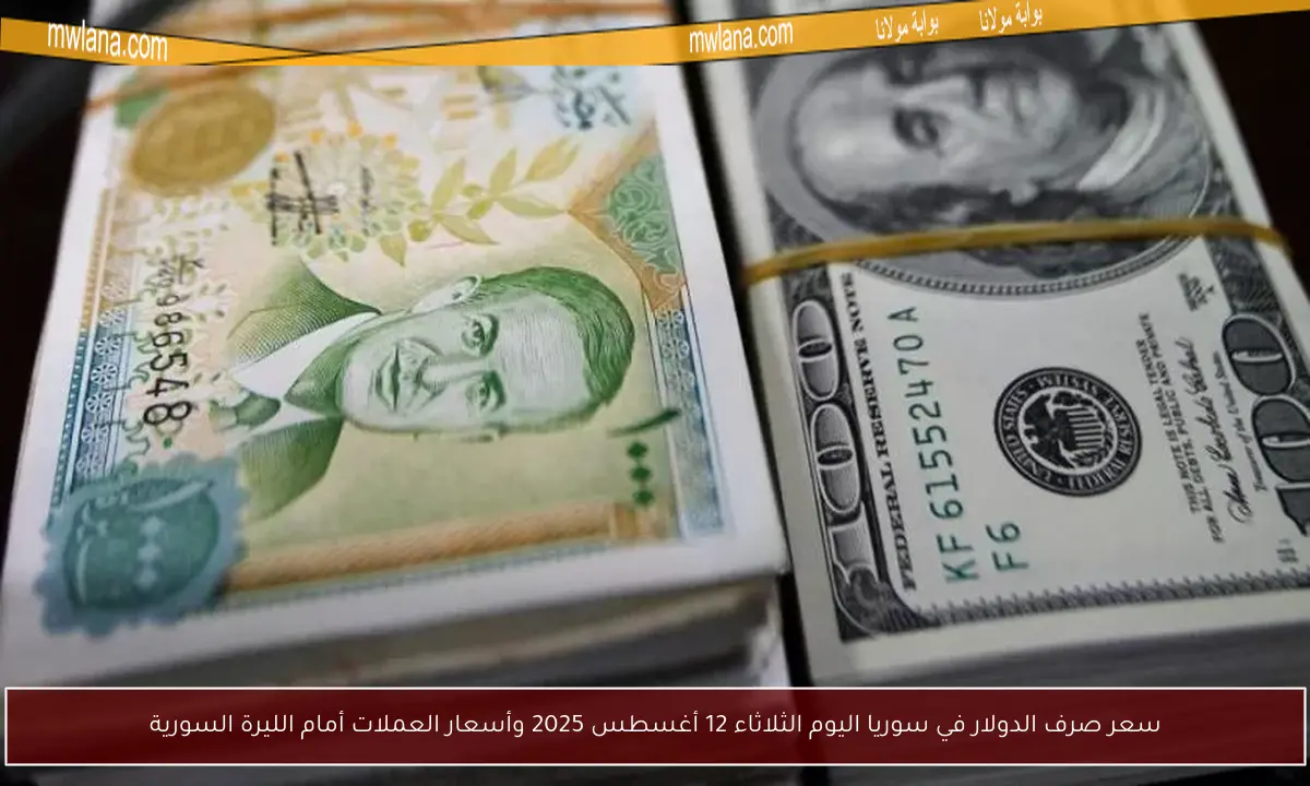 سعر صرف الدولار في سوريا اليوم الثلاثاء 12 أغسطس 2025 وأسعار العملات أمام الليرة السورية