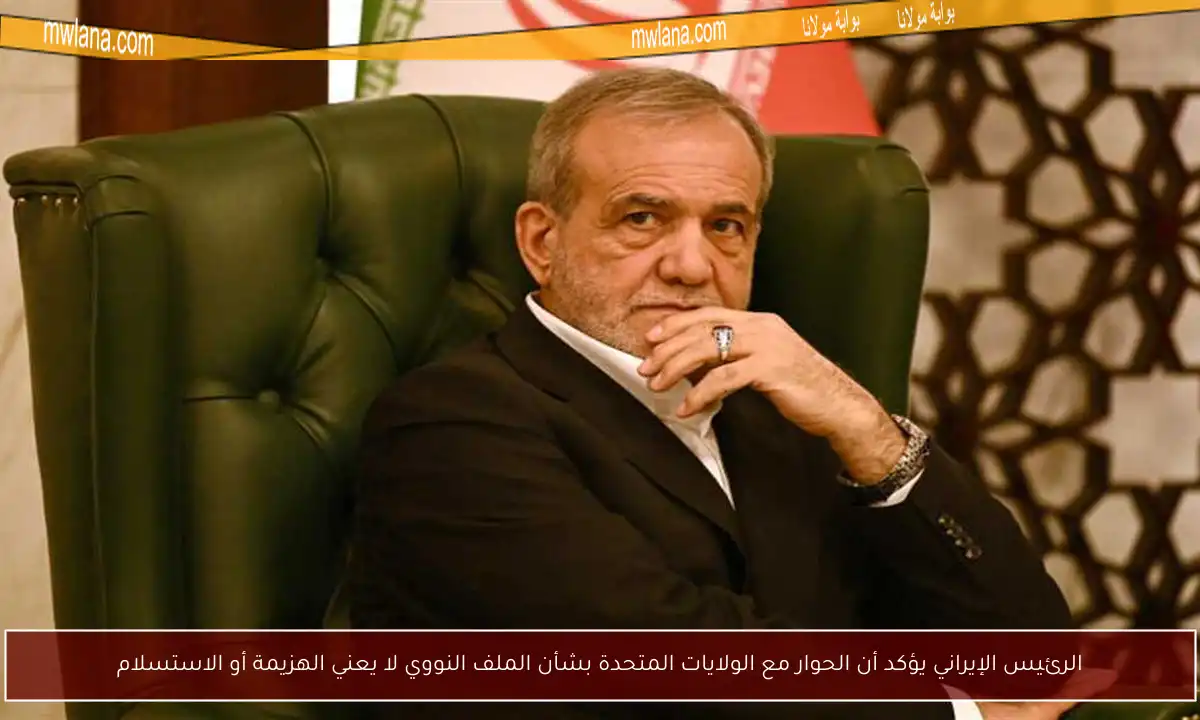 الرئيس الإيراني يؤكد أن الحوار مع الولايات المتحدة بشأن الملف النووي لا يعني الهزيمة أو الاستسلام
