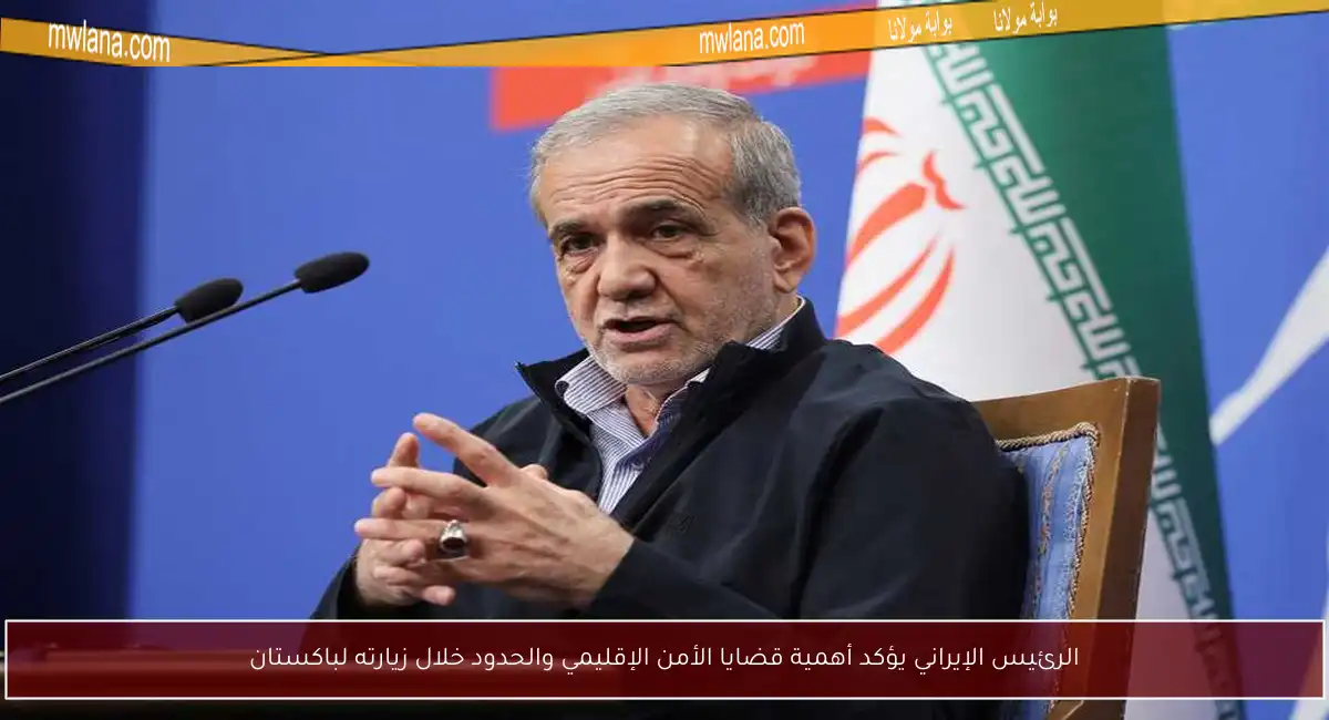 الرئيس الإيراني يؤكد أهمية قضايا الأمن الإقليمي والحدود خلال زيارته لباكستان