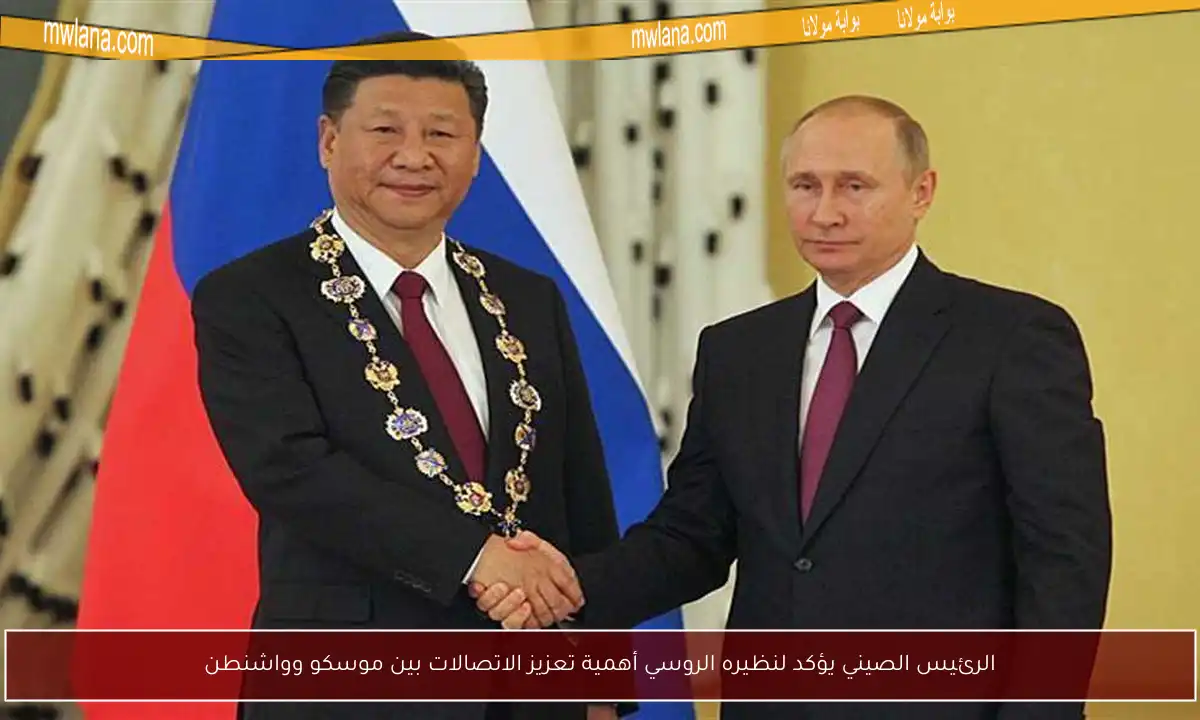 الرئيس الصيني يؤكد لنظيره الروسي أهمية تعزيز الاتصالات بين موسكو وواشنطن