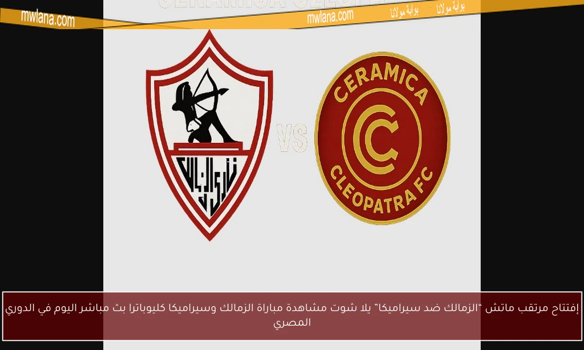 ماتش “الزمالك ضد سيراميكا” إفتتاح د1.. يلا شوت مشاهدة مباراة الزمالك وسيراميكا كليوباترا بث مباشر اليوم في الدوري المصري