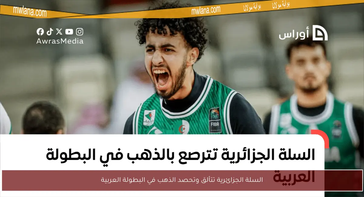 السلة الجزائرية تتألق وتحصد الذهب في البطولة العربية