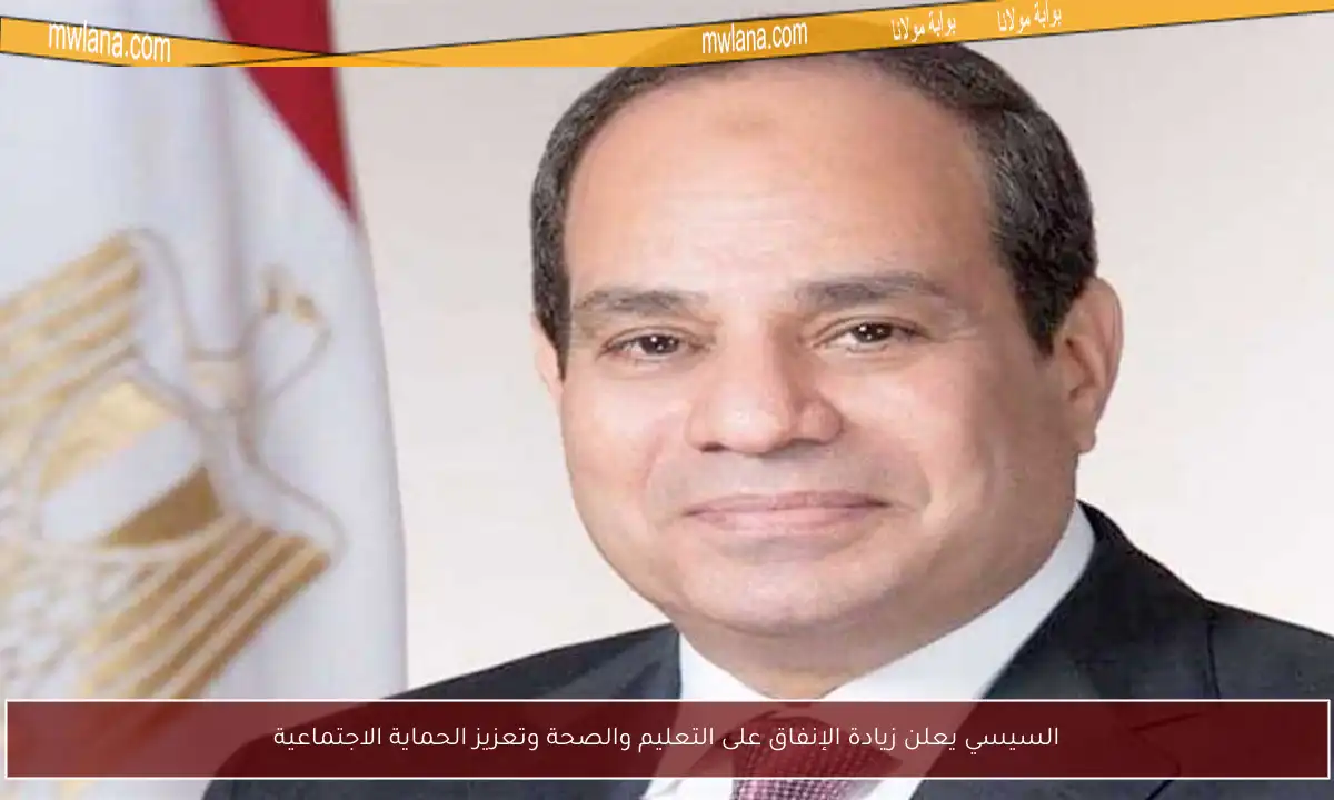 السيسي يعلن زيادة الإنفاق على التعليم والصحة وتعزيز الحماية الاجتماعية