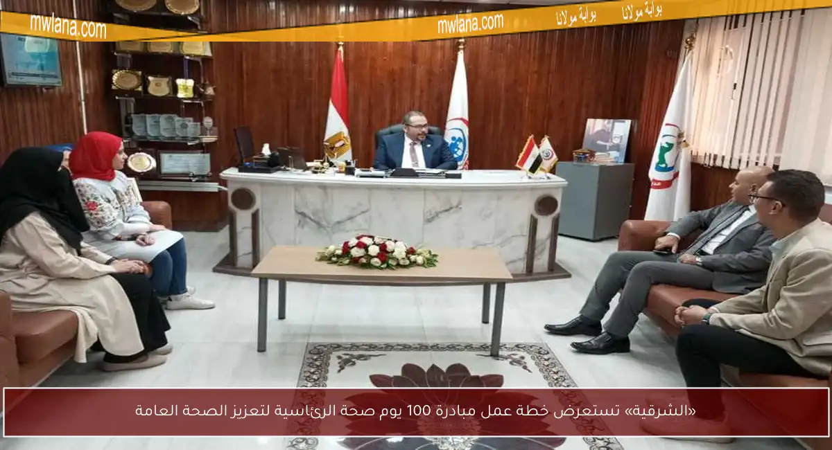 «الشرقية» تستعرض خطة عمل مبادرة 100 يوم صحة الرئاسية لتعزيز الصحة العامة
