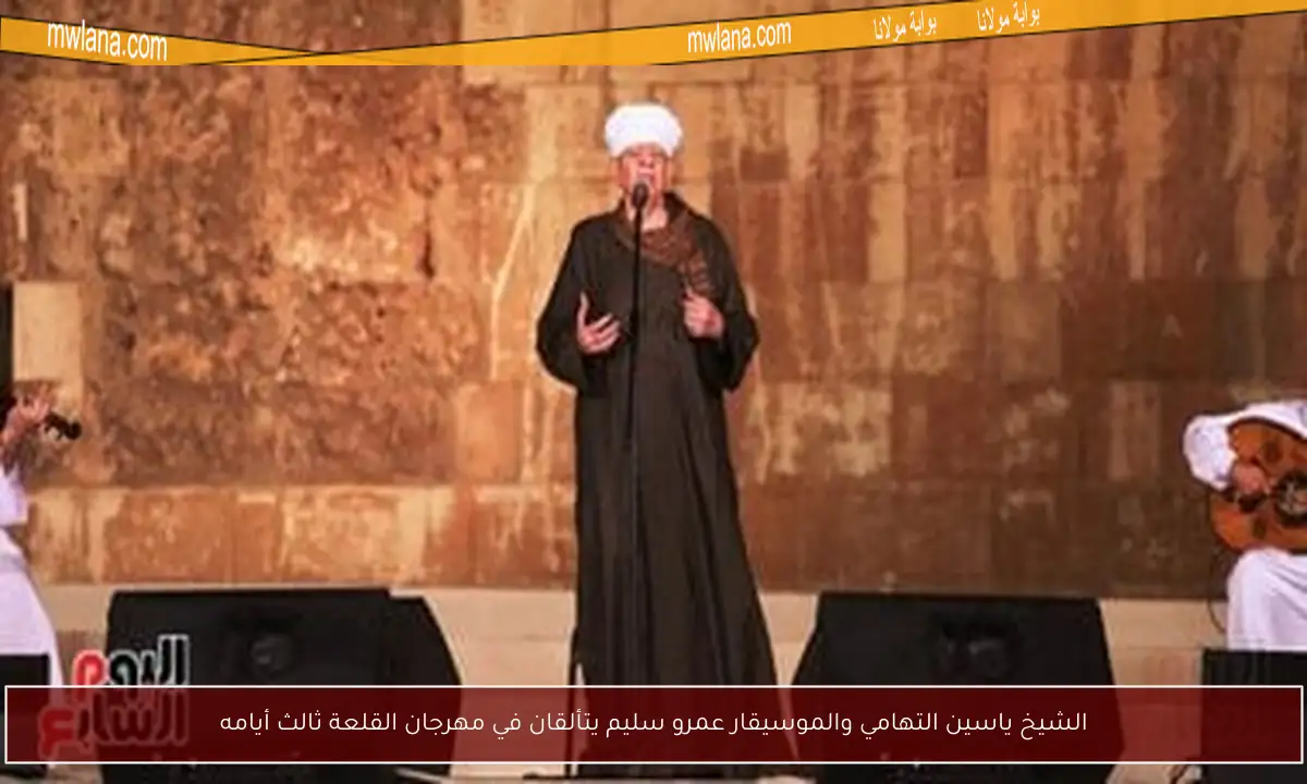 الشيخ ياسين التهامي والموسيقار عمرو سليم يتألقان في مهرجان القلعة ثالث أيامه