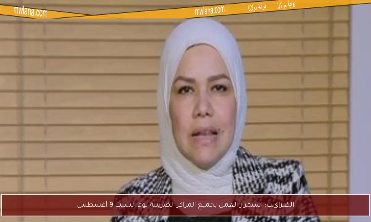 الضرائب: استمرار العمل بجميع المراكز الضريبية يوم السبت 9 أغسطس