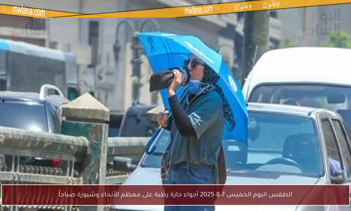 الطقس اليوم الخميس 7-8-2025 أجواء حارة رطبة على معظم الأنحاء وشبورة صباحاً