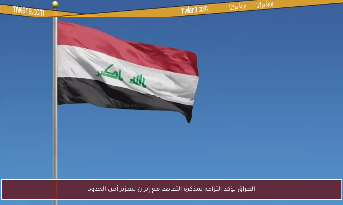 العراق يؤكد التزامه بمذكرة التفاهم مع إيران لتعزيز أمن الحدود