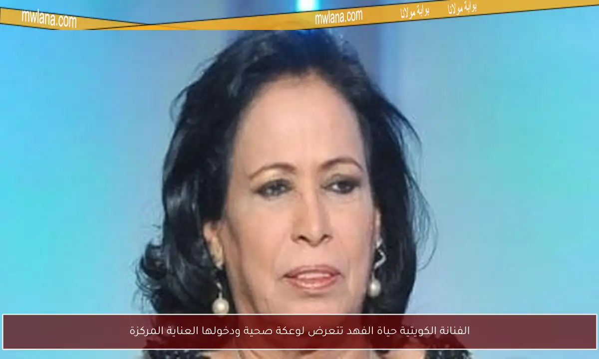 الفنانة الكويتية حياة الفهد تتعرض لوعكة صحية ودخولها العناية المركزة