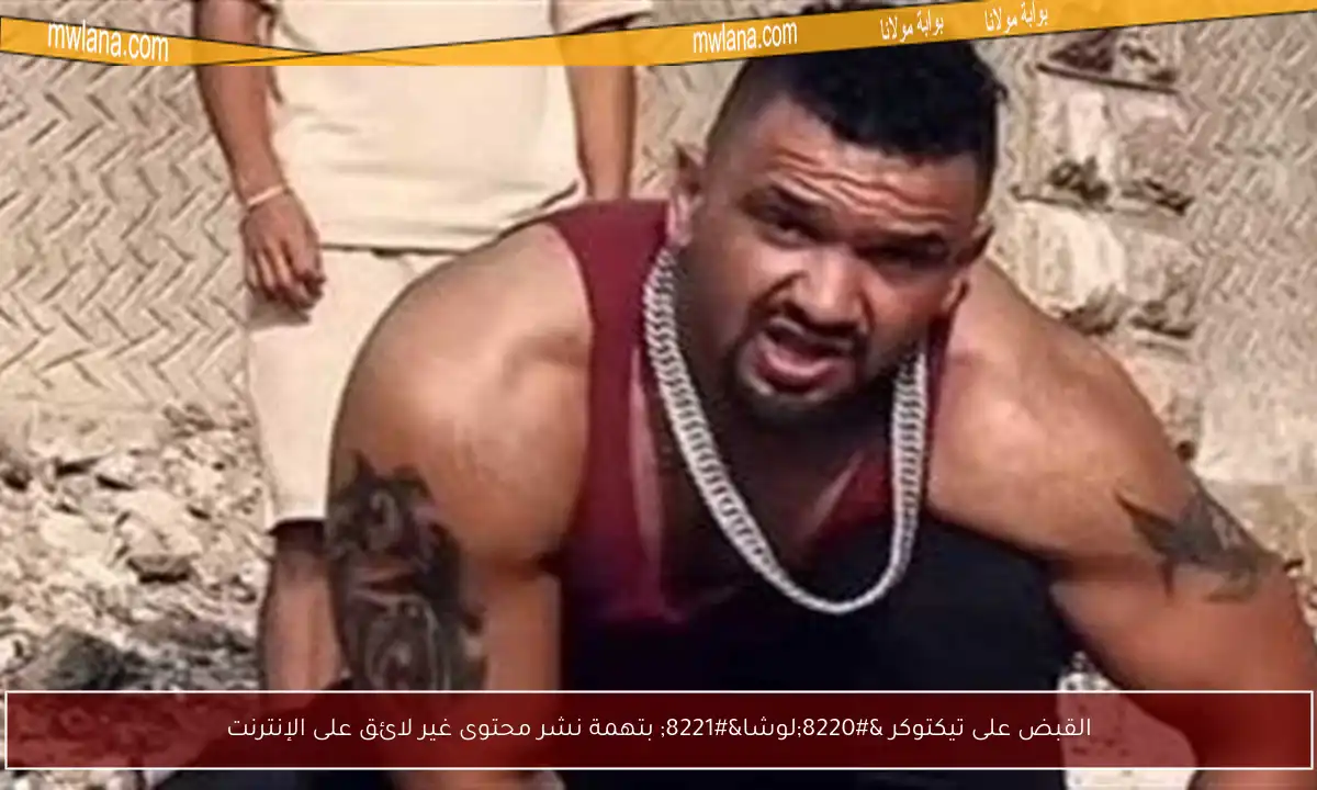 القبض على تيكتوكر “لوشا” بتهمة نشر محتوى غير لائق على الإنترنت