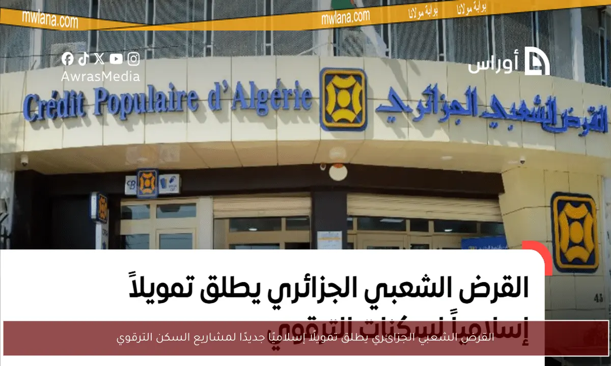 القرض الشعبي الجزائري يطلق تمويلًا إسلاميًا جديدًا لمشاريع السكن الترقوي