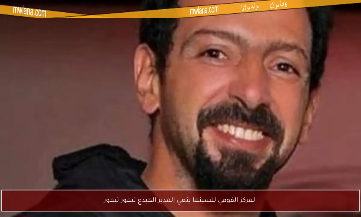 المركز القومي للسينما ينعي المدير المبدع تيمور تيمور