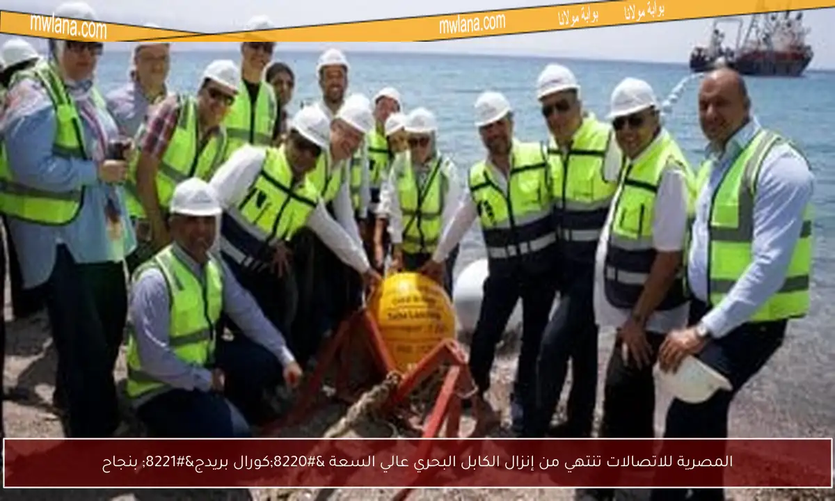 المصرية للاتصالات تنتهي من إنزال الكابل البحري عالي السعة “كورال بريدج” بنجاح