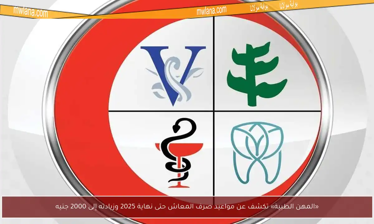 «المهن الطبية» تكشف عن مواعيد صرف المعاش حتى نهاية 2025 وزيادته إلى 2000 جنيه