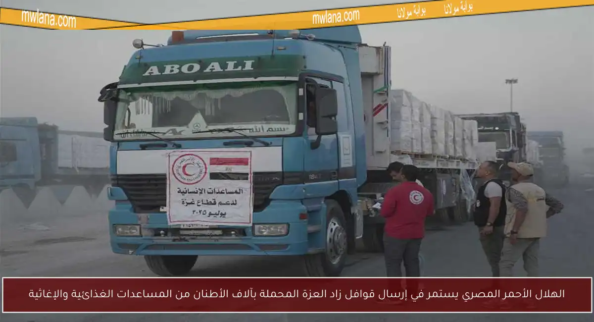 الهلال الأحمر المصري يستمر في إرسال قوافل زاد العزة المحملة بآلاف الأطنان من المساعدات الغذائية والإغاثية