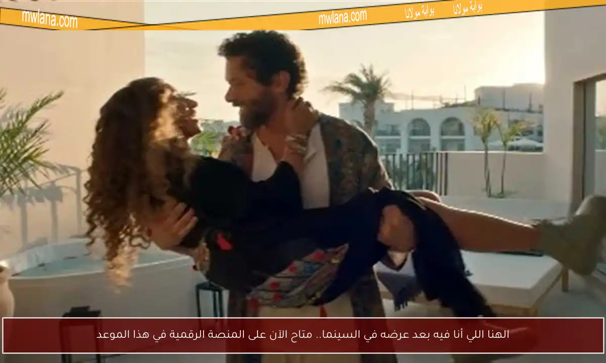 الهنا اللي أنا فيه بعد عرضه في السينما.. متاح الآن على المنصة الرقمية في هذا الموعد