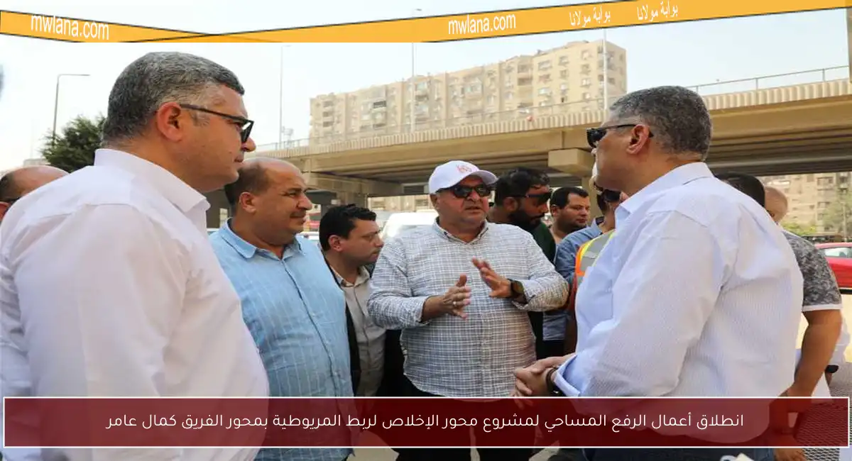 انطلاق أعمال الرفع المساحي لمشروع محور الإخلاص لربط المريوطية بمحور الفريق كمال عامر