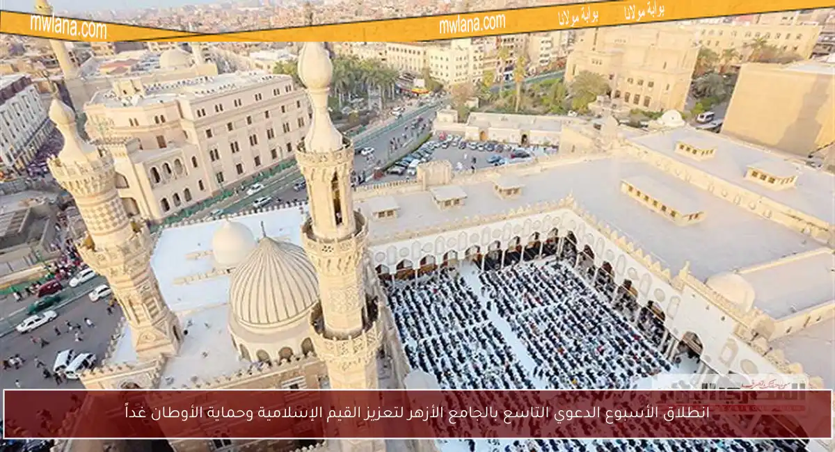 انطلاق الأسبوع الدعوي التاسع بالجامع الأزهر لتعزيز القيم الإسلامية وحماية الأوطان غداً