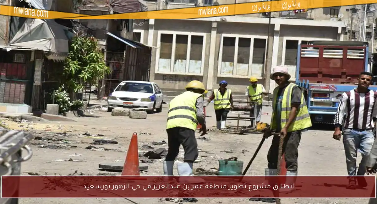 انطلاق مشروع تطوير منطقة عمر بن عبدالعزيز في حي الزهور بورسعيد