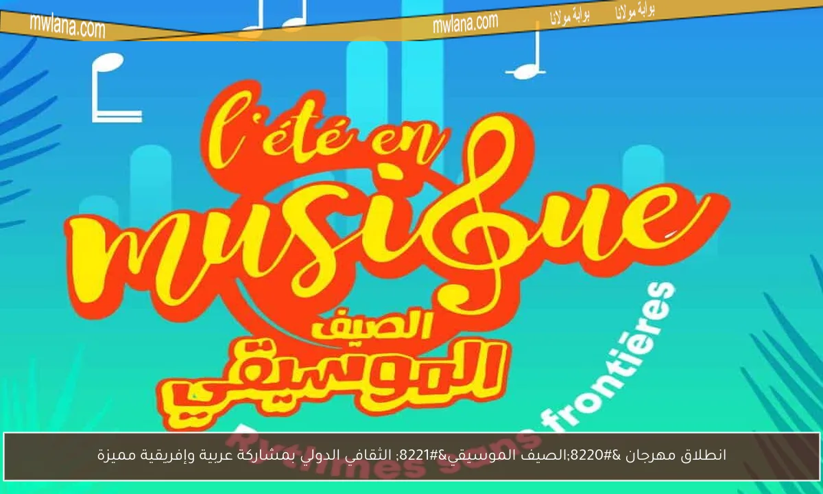 انطلاق مهرجان “الصيف الموسيقي” الثقافي الدولي بمشاركة عربية وإفريقية مميزة