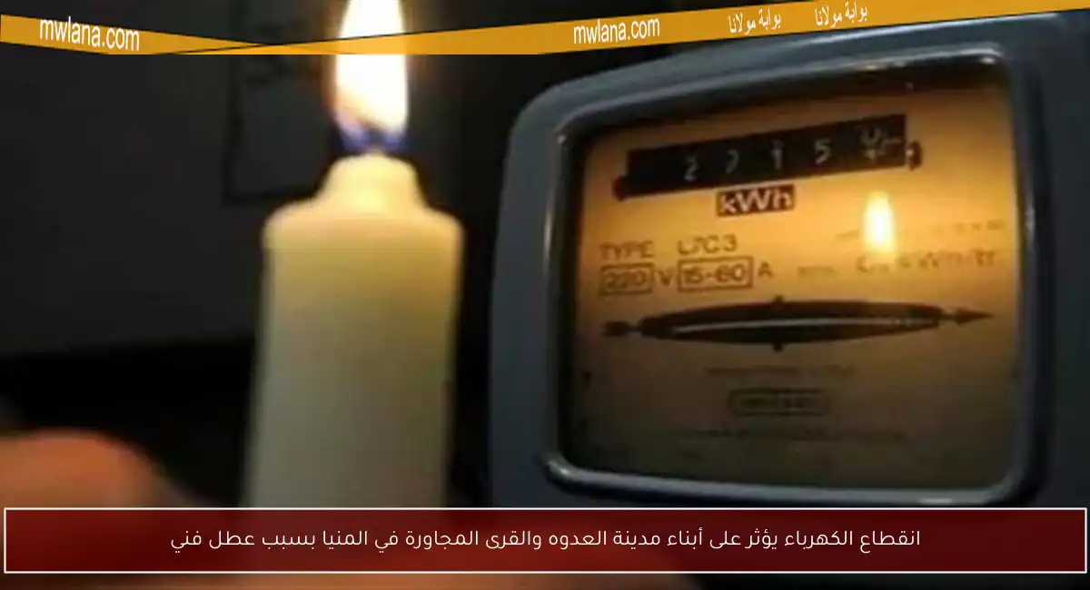 انقطاع الكهرباء يؤثر على أبناء مدينة العدوه والقرى المجاورة في المنيا بسبب عطل فني