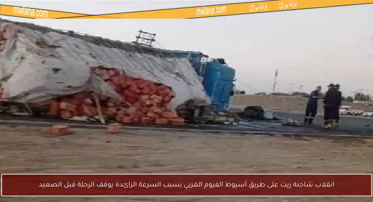 انقلاب شاحنة زيت على طريق أسيوط الفيوم الغربي بسبب السرعة الزائدة يوقف الرحلة قبل الصعيد