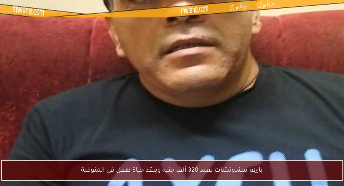 بائع سندوتشات يعيد 320 ألف جنيه وينقذ حياة طفل في المنوفية