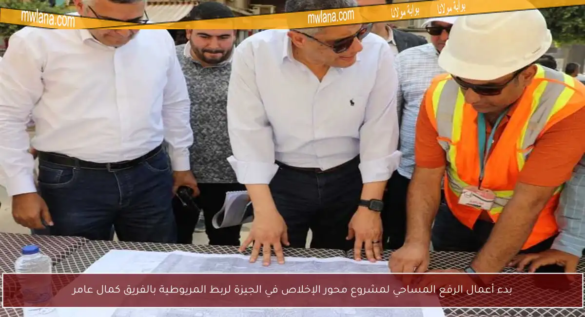 بدء أعمال الرفع المساحي لمشروع محور الإخلاص في الجيزة لربط المريوطية بالفريق كمال عامر