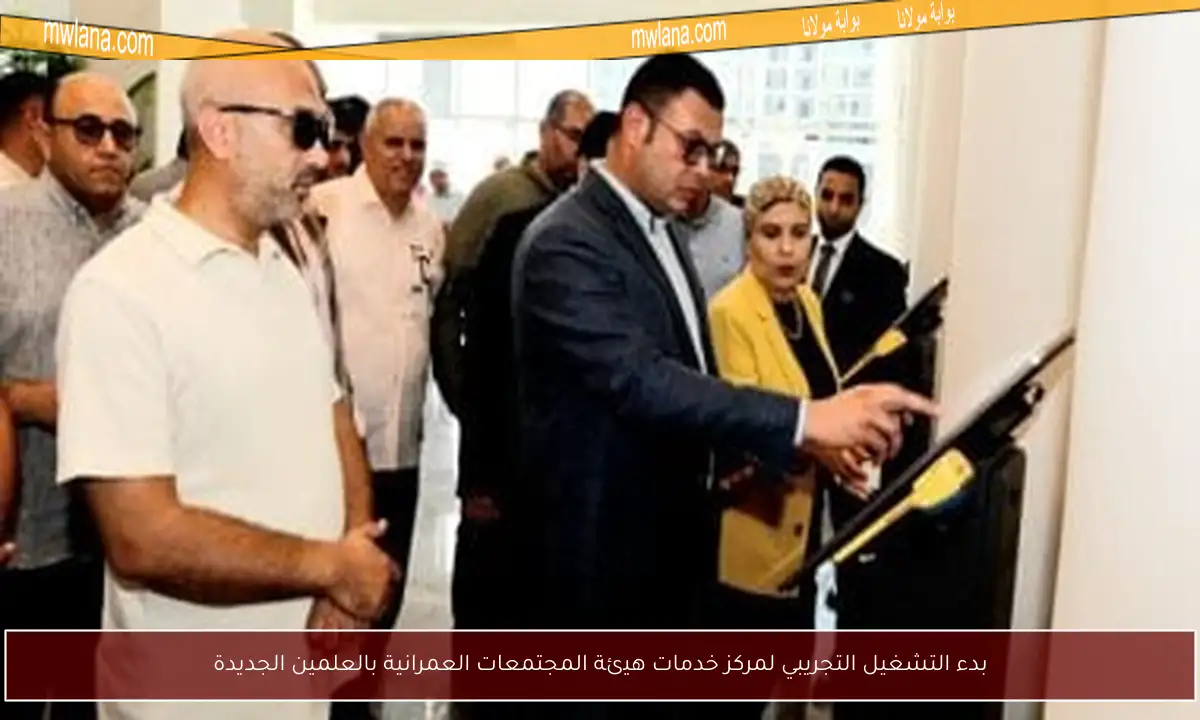 بدء التشغيل التجريبي لمركز خدمات هيئة المجتمعات العمرانية بالعلمين الجديدة