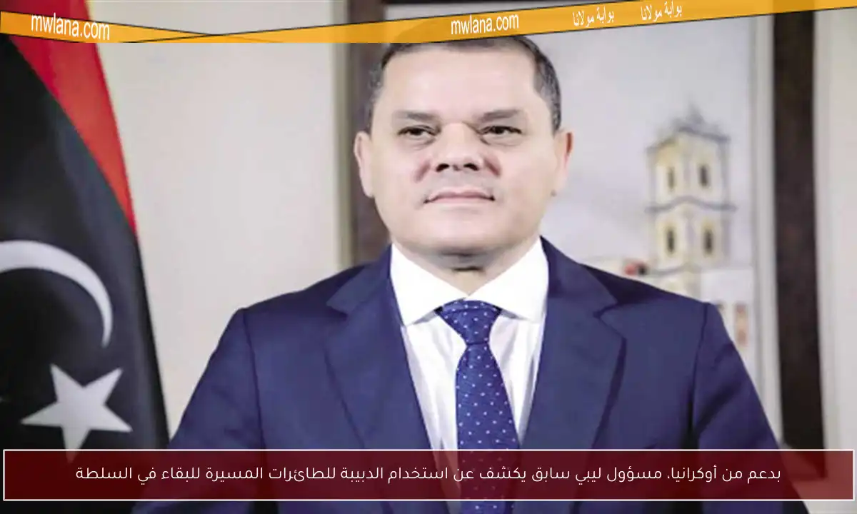 بدعم من أوكرانيا، مسؤول ليبي سابق يكشف عن استخدام الدبيبة للطائرات المسيرة للبقاء في السلطة