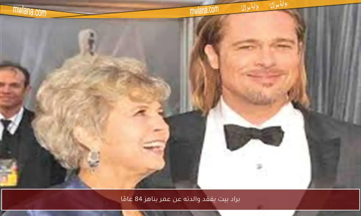براد بيت يفقد والدته عن عمر يناهز 84 عامًا