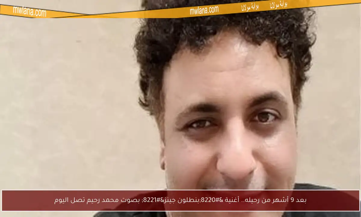 بعد 9 أشهر من رحيله.. أغنية “بنطلون جينز” بصوت محمد رحيم تصل اليوم