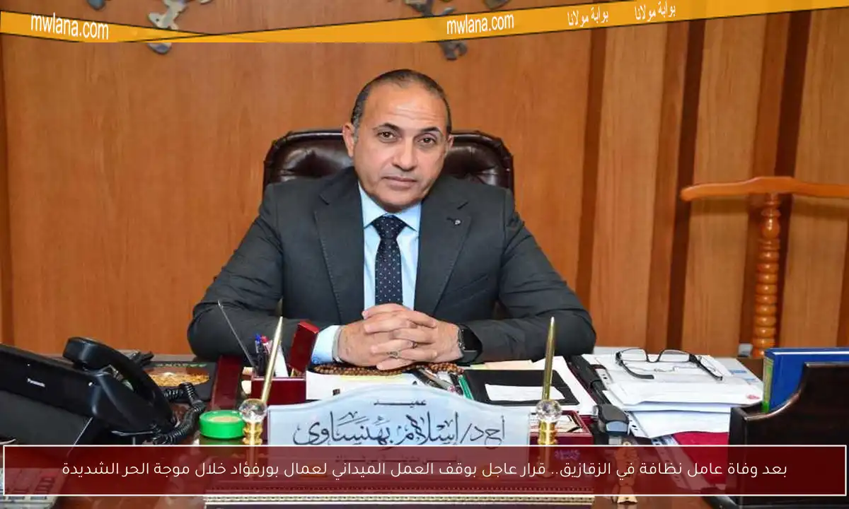 بعد وفاة عامل نظافة في الزقازيق.. قرار عاجل بوقف العمل الميداني لعمال بورفؤاد خلال موجة الحر الشديدة