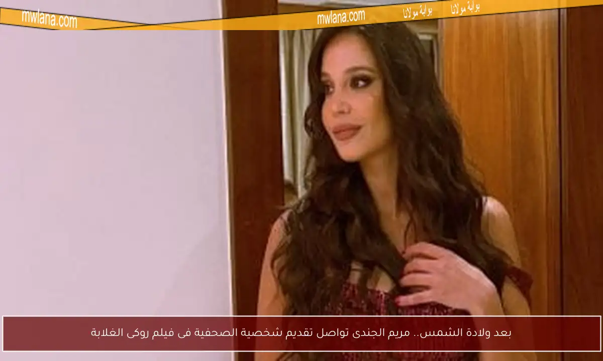 بعد ولادة الشمس.. مريم الجندى تواصل تقديم شخصية الصحفية فى فيلم روكى الغلابة